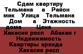 Сдам квартиру.Тельмана 98 а › Район ­ 1мик › Улица ­ Тельмана  › Дом ­ 98а › Этажность дома ­ 5 › Цена ­ 13 000 - Хакасия респ., Абакан г. Недвижимость » Квартиры аренда   . Хакасия респ.